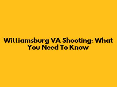 Williamsburg VA Shooting: What You Need To Know