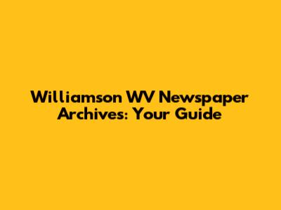 Williamson WV Newspaper Archives: Your Guide