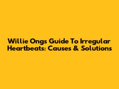 Willie Ong's Guide To Irregular Heartbeats: Causes & Solutions
