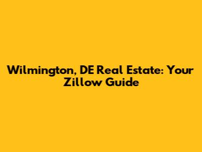Wilmington, DE Real Estate: Your Zillow Guide