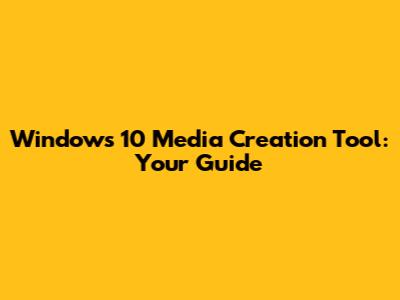 Windows 10 Media Creation Tool: Your Guide