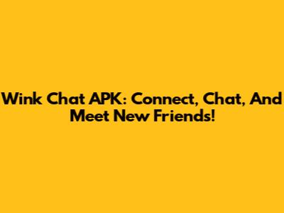 Wink Chat APK: Connect, Chat, And Meet New Friends!