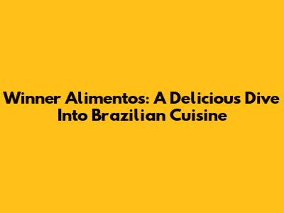 Winner Alimentos: A Delicious Dive Into Brazilian Cuisine
