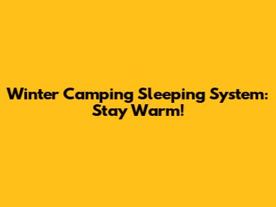 Winter Camping Sleeping System: Stay Warm!