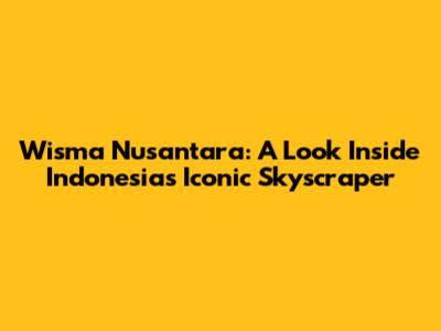 Wisma Nusantara: A Look Inside Indonesia's Iconic Skyscraper