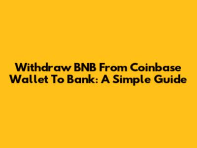 Withdraw BNB From Coinbase Wallet To Bank: A Simple Guide