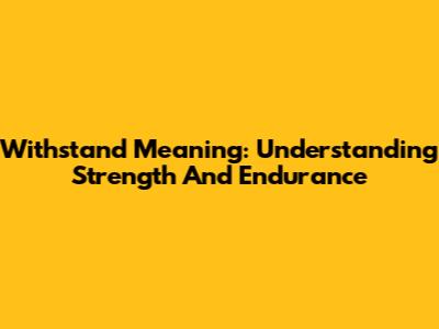 Withstand Meaning: Understanding Strength And Endurance