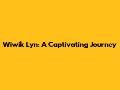 Wiwik Lyn: A Captivating Journey