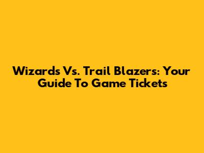 Wizards Vs. Trail Blazers: Your Guide To Game Tickets