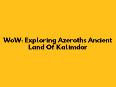 WoW: Exploring Azeroth's Ancient Land Of Kalimdor