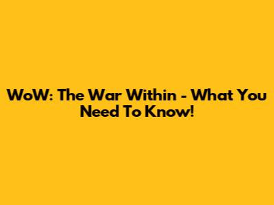 WoW: The War Within - What You Need To Know!