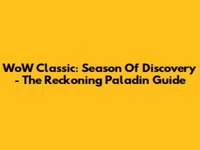 WoW Classic: Season Of Discovery - The Reckoning Paladin Guide