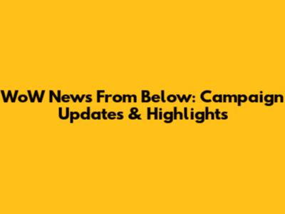 WoW News From Below: Campaign Updates & Highlights