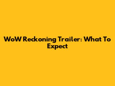 WoW Reckoning Trailer: What To Expect