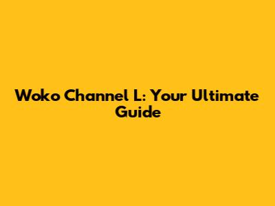 Woko Channel L: Your Ultimate Guide