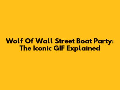 Wolf Of Wall Street Boat Party: The Iconic GIF Explained