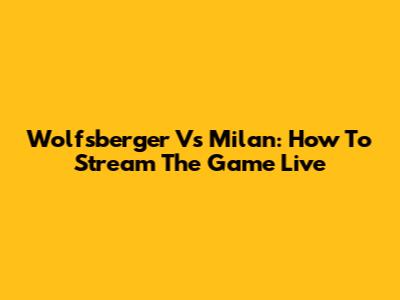 Wolfsberger Vs Milan: How To Stream The Game Live