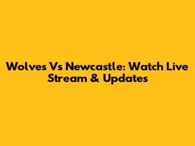Wolves Vs Newcastle: Watch Live Stream & Updates