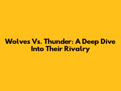 Wolves Vs. Thunder: A Deep Dive Into Their Rivalry