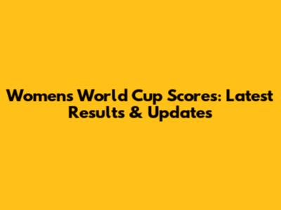 Women's World Cup Scores: Latest Results & Updates