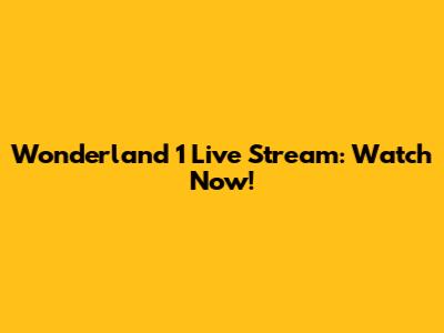 Wonderland 1 Live Stream: Watch Now!