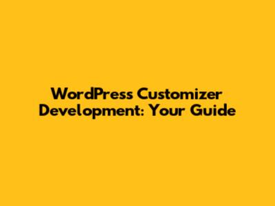 WordPress Customizer Development: Your Guide