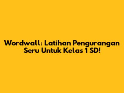Wordwall: Latihan Pengurangan Seru Untuk Kelas 1 SD!