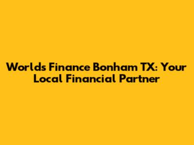 World's Finance Bonham TX: Your Local Financial Partner