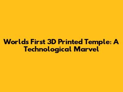 World's First 3D Printed Temple: A Technological Marvel