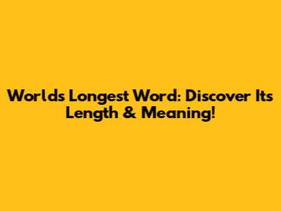 World's Longest Word: Discover Its Length & Meaning!