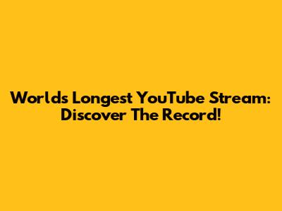 World's Longest YouTube Stream: Discover The Record!