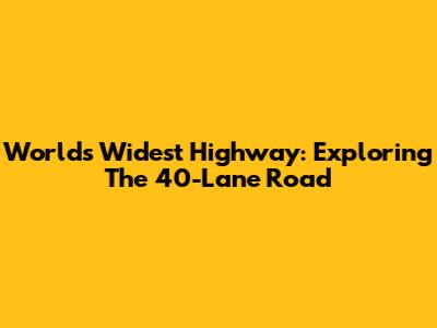 World's Widest Highway: Exploring The 40-Lane Road