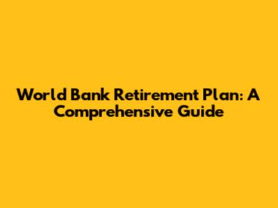 World Bank Retirement Plan: A Comprehensive Guide