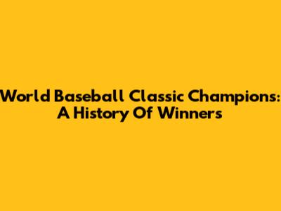 World Baseball Classic Champions: A History Of Winners