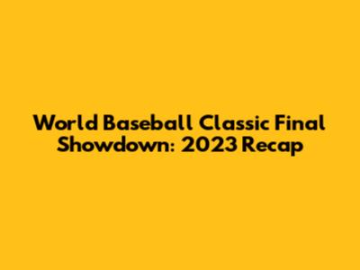 World Baseball Classic Final Showdown: 2023 Recap