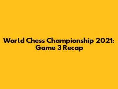 World Chess Championship 2021: Game 3 Recap