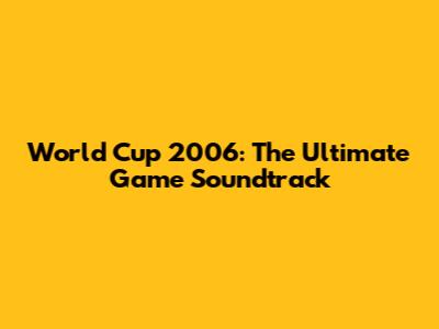 World Cup 2006: The Ultimate Game Soundtrack