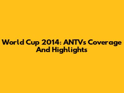 World Cup 2014: ANTV's Coverage And Highlights
