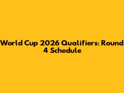 World Cup 2026 Qualifiers: Round 4 Schedule