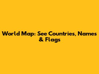 World Map: See Countries, Names & Flags