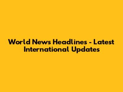World News Headlines - Latest International Updates