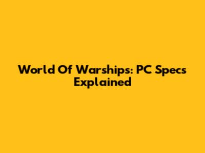 World Of Warships: PC Specs Explained