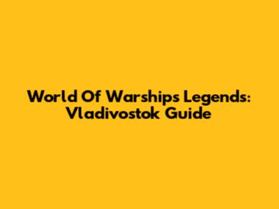 World Of Warships Legends: Vladivostok Guide