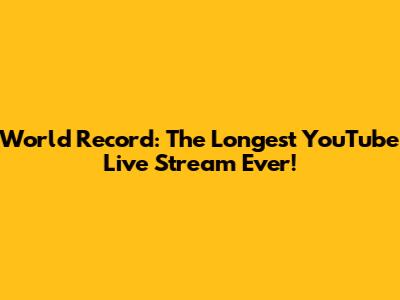 World Record: The Longest YouTube Live Stream Ever!