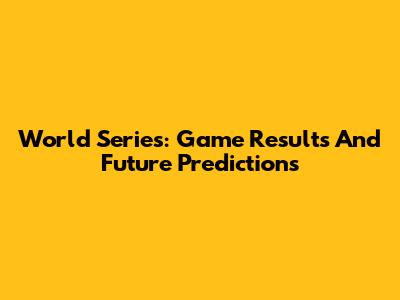World Series: Game Results And Future Predictions