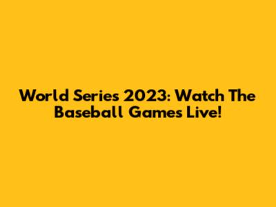 World Series 2023: Watch The Baseball Games Live!