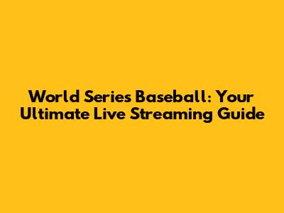 World Series Baseball: Your Ultimate Live Streaming Guide