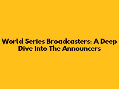 World Series Broadcasters: A Deep Dive Into The Announcers