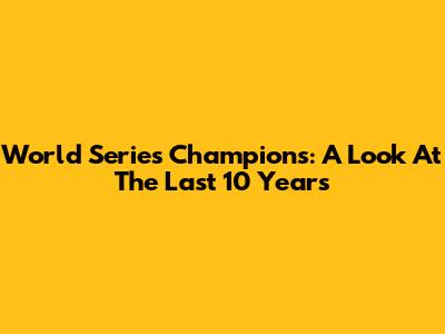 World Series Champions: A Look At The Last 10 Years