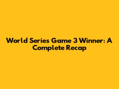 World Series Game 3 Winner: A Complete Recap
